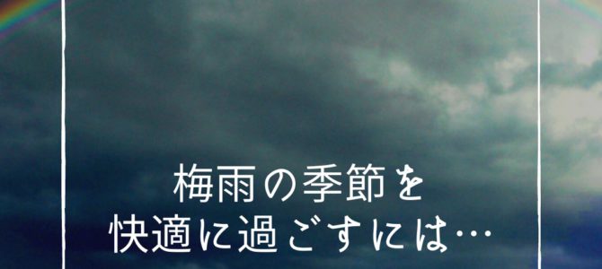 梅雨時期を快適に過ごすには・・・！