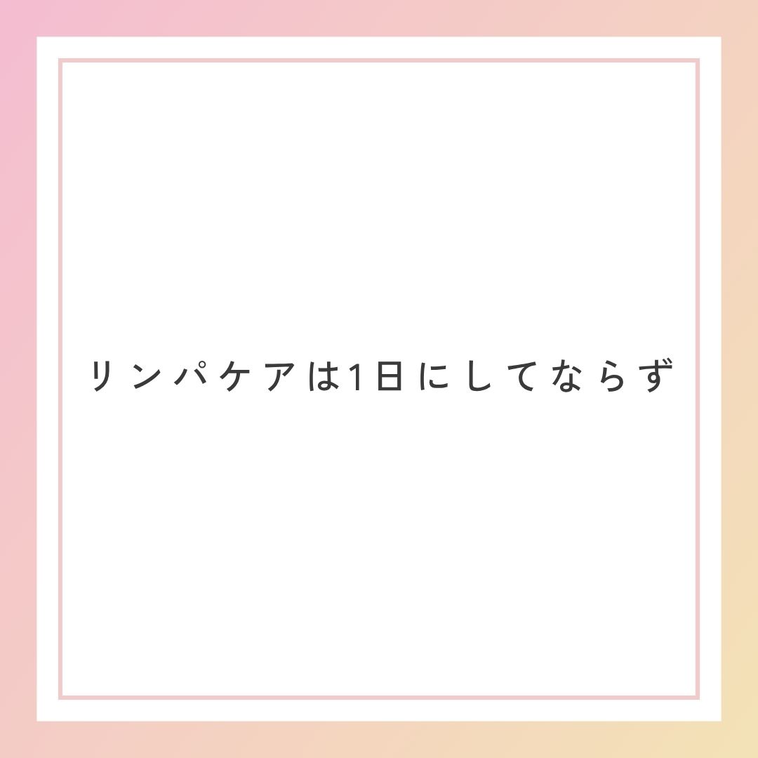 リンパケアは１日にしてならず・・・